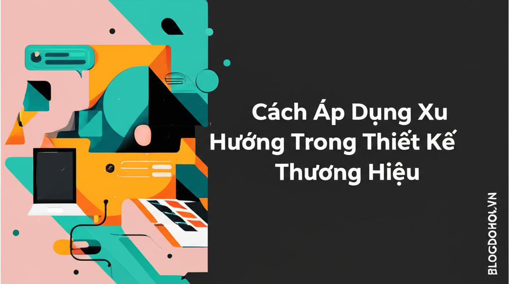 Cách Áp Dụng Xu Hướng Trong Thiết Kế Thương Hiệu