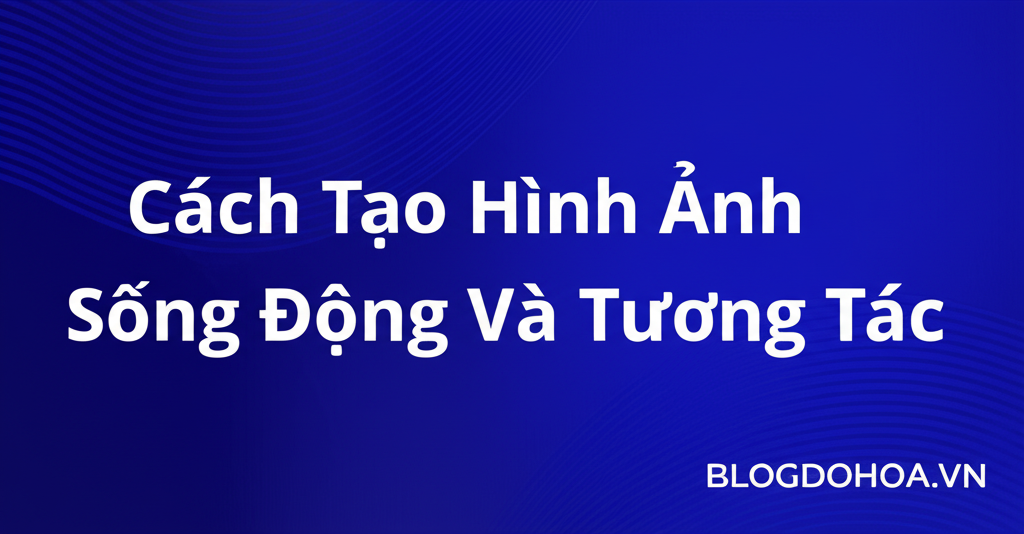 Cách Tạo Hình Ảnh Sống Động Và Tương Tác